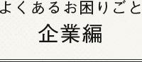 よくあるお困り事　企業編